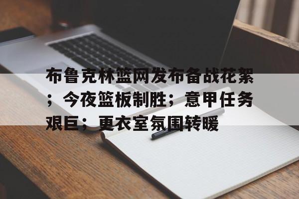 爱游戏体育-关于布鲁克林篮网发布备战花絮；今夜篮板制胜；意甲任务艰巨；更衣室氛围转暖的信息